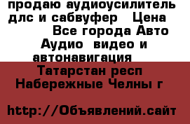 продаю аудиоусилитель длс и сабвуфер › Цена ­ 15 500 - Все города Авто » Аудио, видео и автонавигация   . Татарстан респ.,Набережные Челны г.